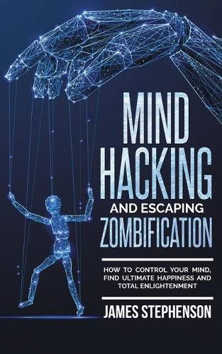 Cover image for Mind Hacking and Escaping Zombification: How to Control Your Mind, Find Ultimate Happiness and Total Enlightenment