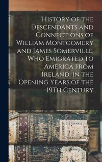 Cover image for History of the Descendants and Connections of William Montgomery and James Somerville, Who Emigrated to America From Ireland, in the Opening Years of the 19Th Century