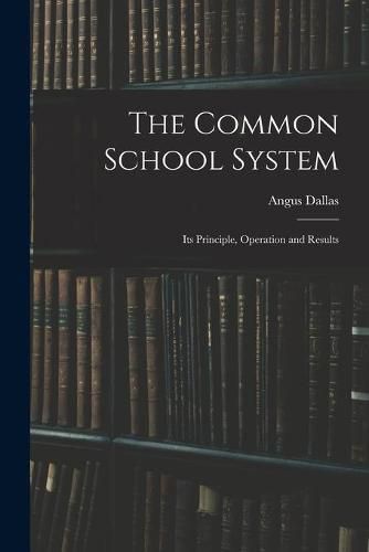 Cover image for The Common School System [microform]: Its Principle, Operation and Results