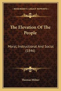 Cover image for The Elevation of the People: Moral, Instructional and Social (1846)