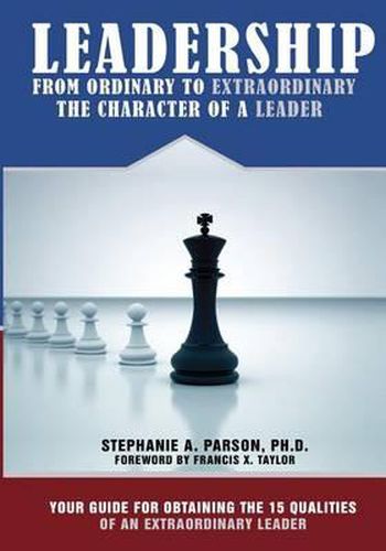 Cover image for Leadership From Ordinary To Extraordinary - The Character of a Leader: Your Guide for Obtaining the 15 Qualities of an Extraordinary Leader