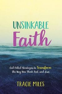 Cover image for Unsinkable Faith: God-Filled Strategies to Transform the Way You Think, Feel, and Live