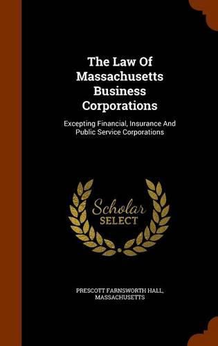 Cover image for The Law of Massachusetts Business Corporations: Excepting Financial, Insurance and Public Service Corporations