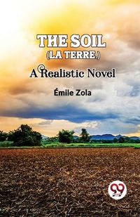 Cover image for The Soil (La Terre.) a Realistic Novel