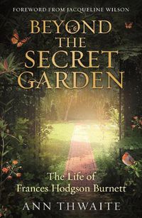 Cover image for Beyond the Secret Garden: The Life of Frances Hodgson Burnett (with a Foreword by Jacqueline Wilson)