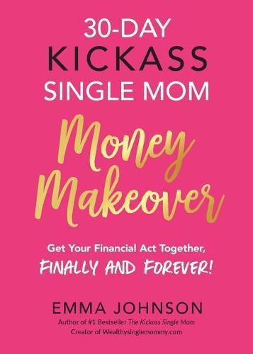 Cover image for 30-Day Kickass Single Mom Money Makeover: Get Your Financial ACT Together, Finally and Forever!