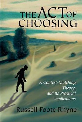 Cover image for The Act of Choosing:A Context-Matching Theory, and Its Practical Implications: A Context-Matching Theory, and Its Practical Implications