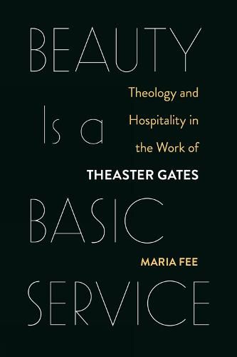 Cover image for Beauty Is a Basic Service: Theology and Hospitality in the Work of Theaster Gates