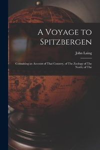 Cover image for A Voyage to Spitzbergen; Containing an Account of That Country, of The Zoology of The North; of The