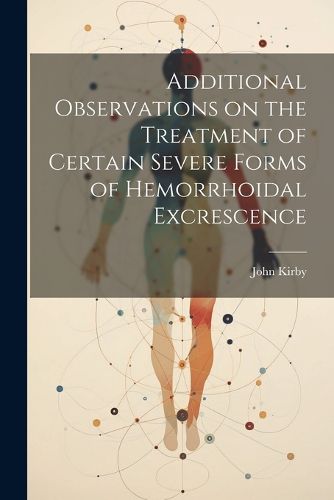 Cover image for Additional Observations on the Treatment of Certain Severe Forms of Hemorrhoidal Excrescence