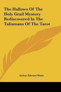 Cover image for The Hallows of the Holy Grail Mystery Rediscovered in the Tathe Hallows of the Holy Grail Mystery Rediscovered in the Talismans of the Tarot Lismans of the Tarot