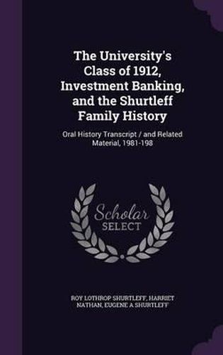 The University's Class of 1912, Investment Banking, and the Shurtleff Family History: Oral History Transcript / And Related Material, 1981-198