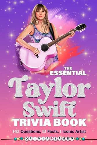 Cover image for The Essential Taylor Swift Trivia Book 143 Questions, 13 Fun Facts, 1 Iconic Artist