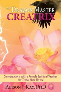 Cover image for The Dragon Master Creatrix: Conversations with a Female Spiritual Teacher for these New Times