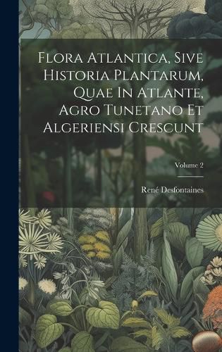 Cover image for Flora Atlantica, Sive Historia Plantarum, Quae In Atlante, Agro Tunetano Et Algeriensi Crescunt; Volume 2