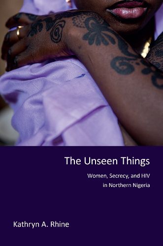 Cover image for The Unseen Things: Women, Secrecy, and HIV in Northern Nigeria