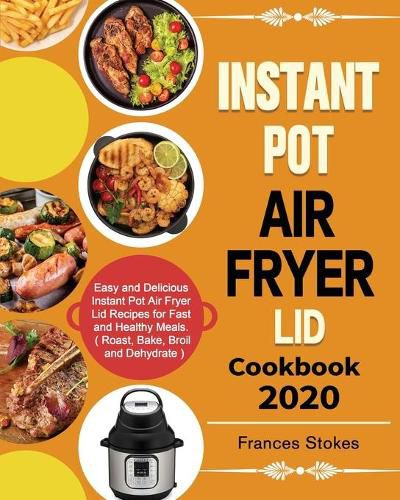 Cover image for Instant Pot Air Fryer Lid Cookbook 2020: Easy and Delicious Instant Pot Air Fryer Lid Recipes for Fast and Healthy Meals. ( Roast, Bake, Broil and Dehydrate )