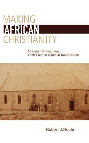 Cover image for Making African Christianity: Africans Reimagining Their Faith in Colonial South Africa