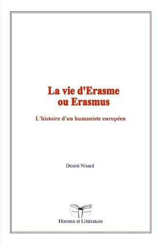 La vie d'Erasme ou Erasmus: L'histoire d'un humaniste europeen