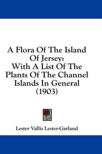 Cover image for A Flora of the Island of Jersey: With a List of the Plants of the Channel Islands in General (1903)