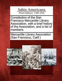 Cover image for Constitution of the San Francisco Mercantile Library Association, with a Brief History of the Association, and a List of Members.