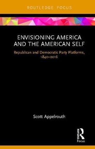 Cover image for Envisioning America and the American Self: Republican and Democratic Party Platforms, 1840-2016