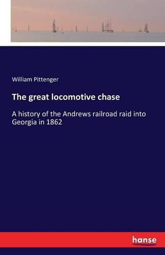 The great locomotive chase: A history of the Andrews railroad raid into Georgia in 1862