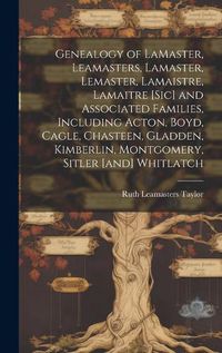 Cover image for Genealogy of LaMaster, Leamasters, Lamaster, Lemaster, Lamaistre, Lamaitre [sic] and Associated Families, Including Acton, Boyd, Cagle, Chasteen, Gladden, Kimberlin, Montgomery, Sitler [and] Whitlatch