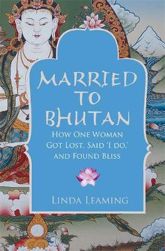 Cover image for Married to Bhutan: How One Woman Got Lost, Said 'I Do,' and Found Bliss