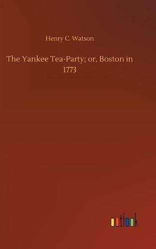 The Yankee Tea-Party; or, Boston in 1773