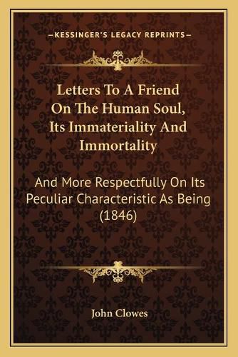 Cover image for Letters to a Friend on the Human Soul, Its Immateriality and Immortality: And More Respectfully on Its Peculiar Characteristic as Being (1846)