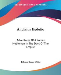 Cover image for Andivius Hedulio: Adventures Of A Roman Nobleman In The Days Of The Empire