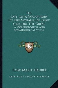 Cover image for The Late Latin Vocabulary of the Moralia of Saint Gregory the Great: A Morphological and Semasiological Study