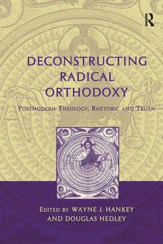 Cover image for Deconstructing Radical Orthodoxy: Postmodern Theology, Rhetoric and Truth