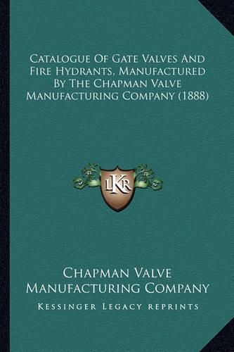 Cover image for Catalogue of Gate Valves and Fire Hydrants, Manufactured by the Chapman Valve Manufacturing Company (1888)