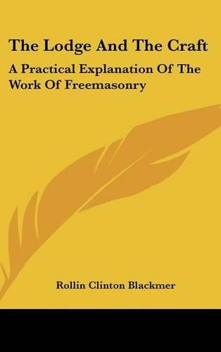 Cover image for The Lodge and the Craft: A Practical Explanation of the Work of Freemasonry