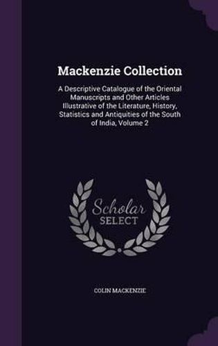 Cover image for MacKenzie Collection: A Descriptive Catalogue of the Oriental Manuscripts and Other Articles Illustrative of the Literature, History, Statistics and Antiquities of the South of India, Volume 2