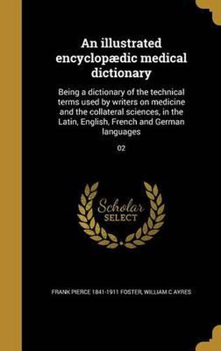 An Illustrated Encyclopaedic Medical Dictionary: Being a Dictionary of the Technical Terms Used by Writers on Medicine and the Collateral Sciences, in the Latin, English, French and German Languages; 02