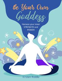 Cover image for Be Your Own Goddess: Harness Your Inner Strength and Power