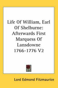 Cover image for Life of William, Earl of Shelburne: Afterwards First Marquess of Lansdowne 1766-1776 V2