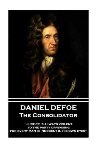 Cover image for Daniel Defoe - The Consolidator: Justice Is Always Violent to the Party Offending, for Every Man Is Innocent in His Own Eyes