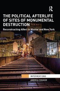 Cover image for The Political Afterlife of Sites of Monumental Destruction: Reconstructing Affect in Mostar and New York