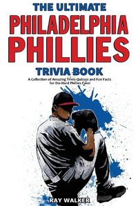 Cover image for The Ultimate Philadelphia Phillies Trivia Book: A Collection of Amazing Trivia Quizzes and Fun Facts for Die-Hard Phillies Fans!