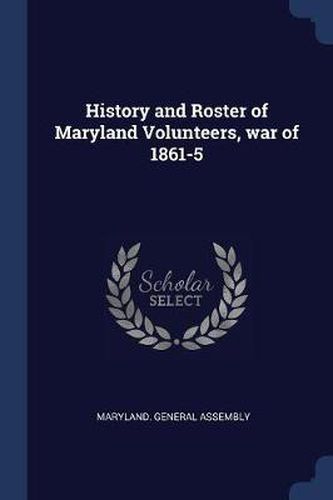 Cover image for History and Roster of Maryland Volunteers, War of 1861-5