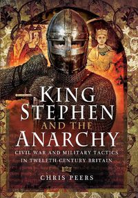 Cover image for King Stephen and the Anarchy: Civil War and Military Tactics in Twelfth-Century Britain