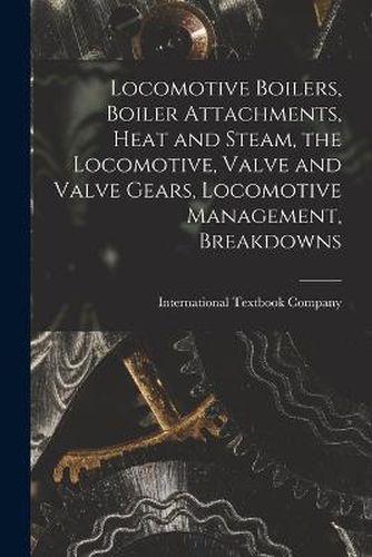 Cover image for Locomotive Boilers, Boiler Attachments, Heat and Steam, the Locomotive, Valve and Valve Gears, Locomotive Management, Breakdowns