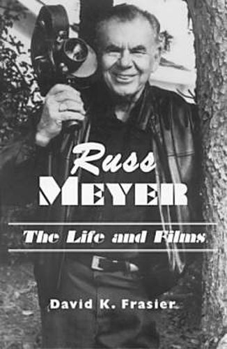 Cover image for Russ Meyer: The Life and Films - A Biography and a Comprehensive Illustrated and Annotated Filmography and Bibliography