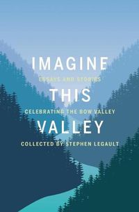 Cover image for Imagine This Valley: Essays and Stories Celebrating the Bow Valley