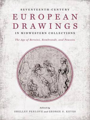 Cover image for Seventeenth-Century European Drawings in Midwestern Collections: The Age of Bernini, Rembrandt, and Poussin