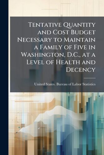 Cover image for Tentative Quantity and Cost Budget Necessary to Maintain a Family of Five in Washington, D.C., at a Level of Health and Decency